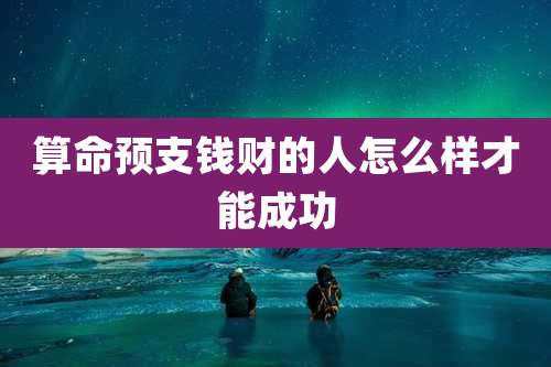 算命预支钱财的人怎么样才能成功