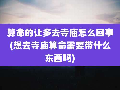 算命的让多去寺庙怎么回事(想去寺庙算命需要带什么东西吗)