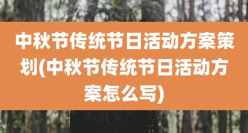 中秋节传统节日活动方案策划(中秋节传统节日活动方案怎么写)