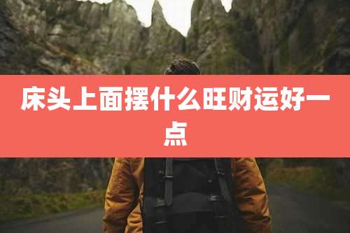 床头上面摆什么旺财运好一点