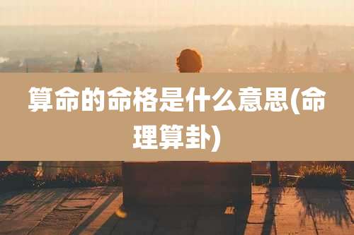 算命的命格是什么意思(命理算卦)