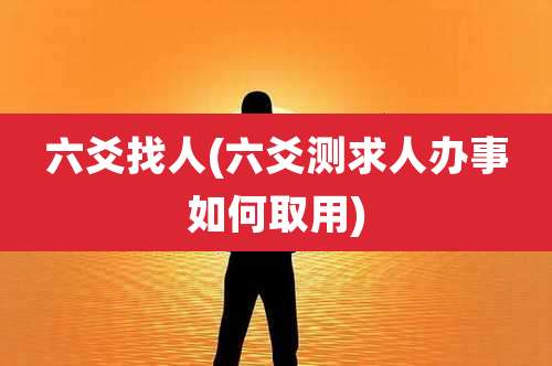 六爻找人(六爻测求人办事如何取用)
