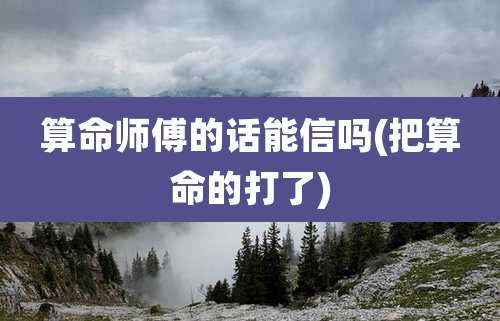 算命师傅的话能信吗(把算命的打了)