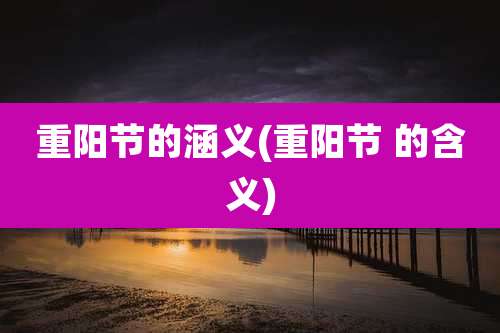 重阳节的涵义(重阳节 的含义)