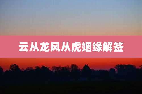 云从龙风从虎姻缘解签