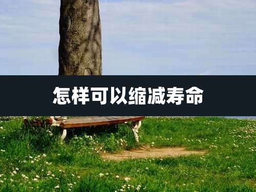 怎样可以缩减寿命