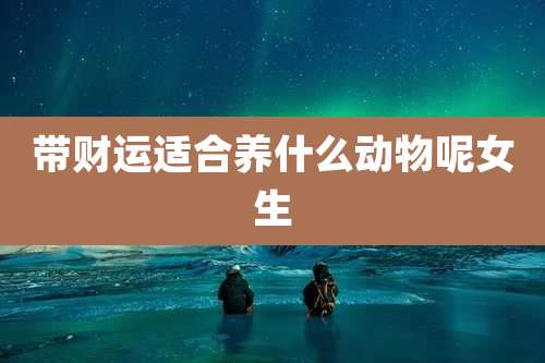 带财运适合养什么动物呢女生