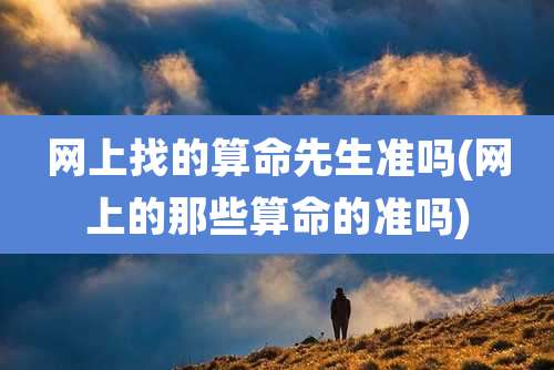 网上找的算命先生准吗(网上的那些算命的准吗)