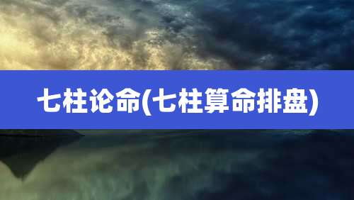 七柱论命(七柱算命排盘)
