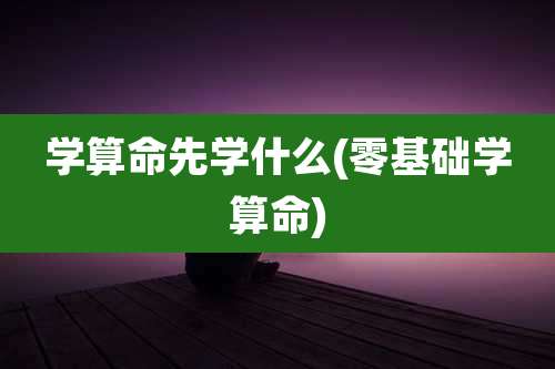 学算命先学什么(零基础学算命)