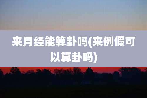 来月经能算卦吗(来例假可以算卦吗)