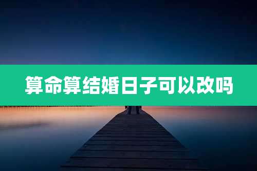 算命算结婚日子可以改吗