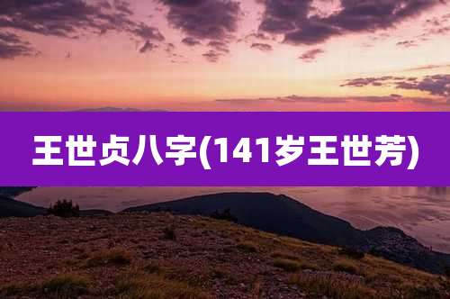 王世贞八字(141岁王世芳)