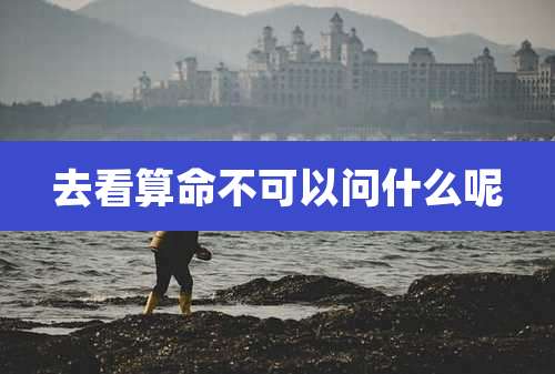 去看算命不可以问什么呢
