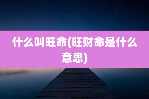 什么叫旺命(旺财命是什么意思)