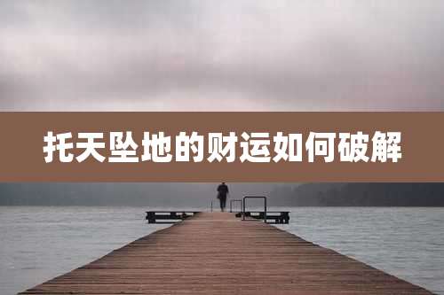 托天坠地的财运如何破解