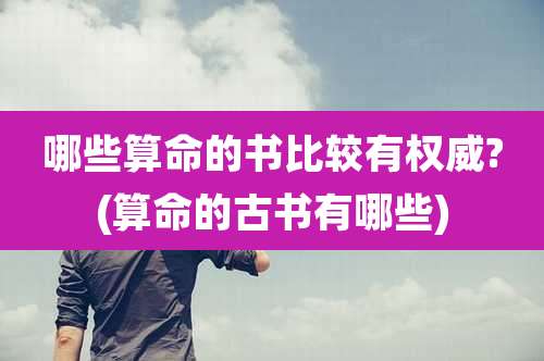 哪些算命的书比较有权威?(算命的古书有哪些)