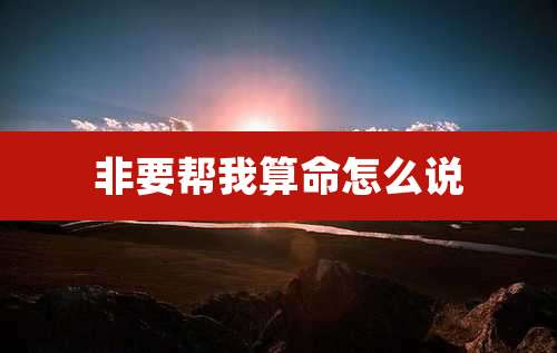 非要帮我算命怎么说