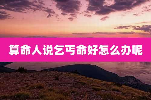 算命人说乞丐命好怎么办呢