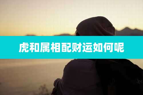 虎和属相配财运如何呢