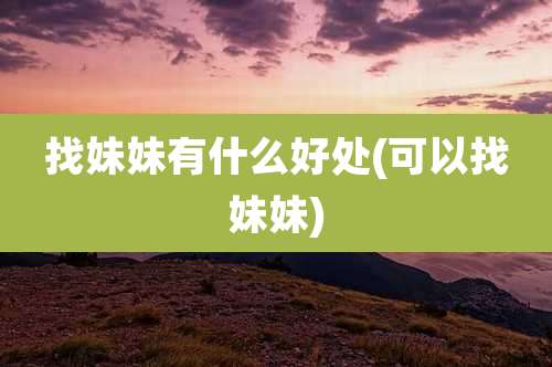 找妹妹有什么好处(可以找妹妹)