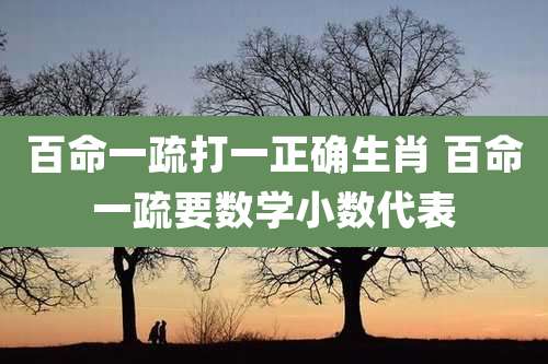 百命一疏打一正确生肖 百命一疏要数学小数代表