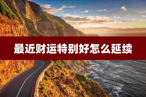 最近财运特别好怎么延续