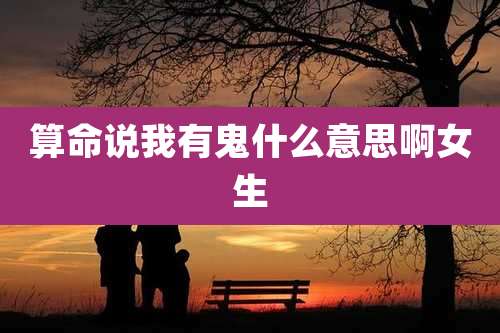 算命说我有鬼什么意思啊女生
