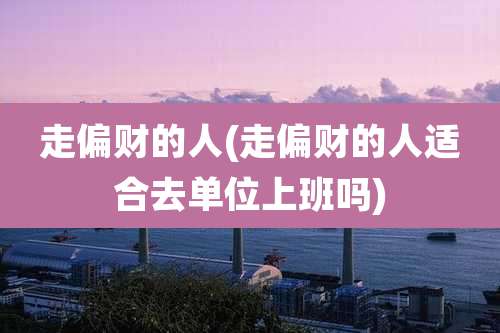 走偏财的人(走偏财的人适合去单位上班吗)