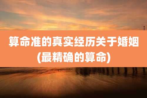 算命准的真实经历关于婚姻(最精确的算命)