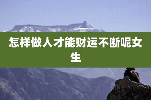 怎样做人才能财运不断呢女生