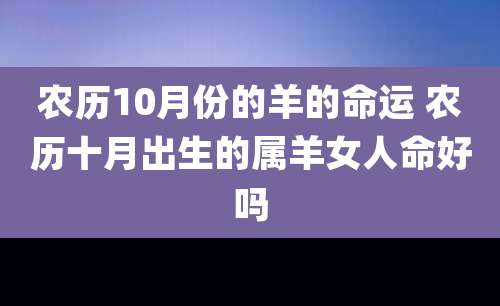 农历10月份的羊的命运 农历十月出生的属羊女人命好吗