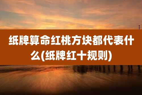 纸牌算命红桃方块都代表什么(纸牌红十规则)