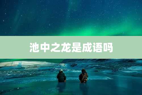 池中之龙是成语吗