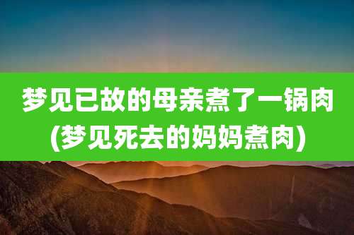 梦见已故的母亲煮了一锅肉(梦见死去的妈妈煮肉)