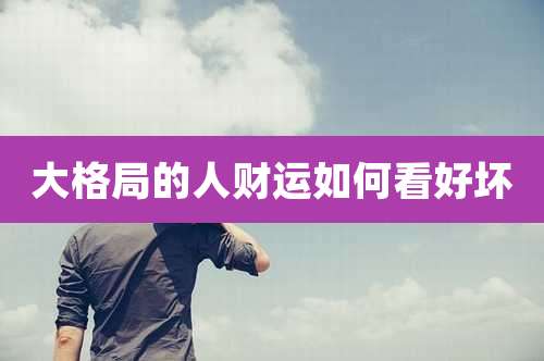 大格局的人财运如何看好坏