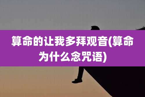 算命的让我多拜观音(算命为什么念咒语)