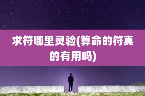 求符哪里灵验(算命的符真的有用吗)