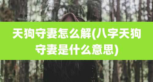 天狗守妻怎么解(八字天狗守妻是什么意思)