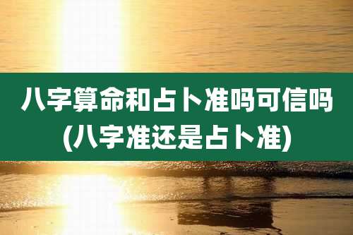 八字算命和占卜准吗可信吗(八字准还是占卜准)