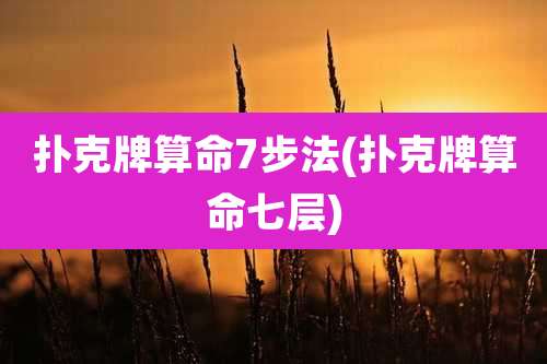 扑克牌算命7步法(扑克牌算命七层)