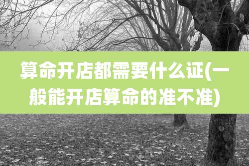 算命开店都需要什么证(一般能开店算命的准不准)