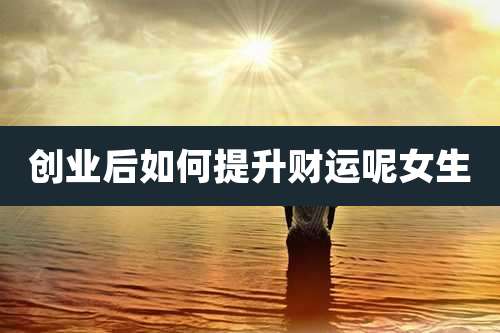 创业后如何提升财运呢女生