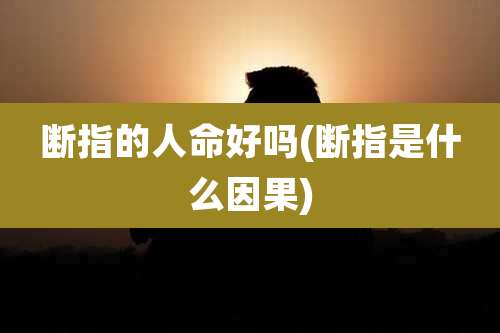 断指的人命好吗(断指是什么因果)