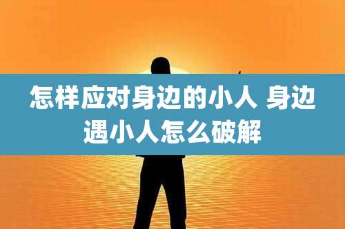 怎样应对身边的小人 身边遇小人怎么破解