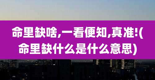 命里缺啥,一看便知,真准!(命里缺什么是什么意思)
