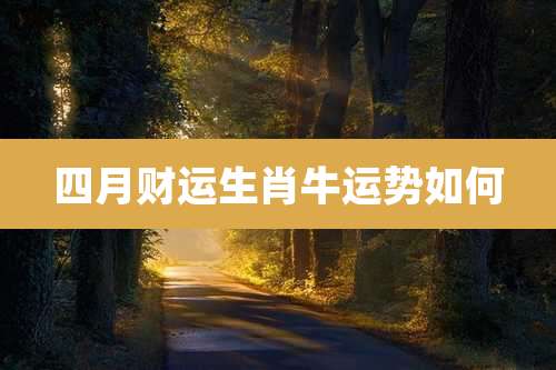 四月财运生肖牛运势如何