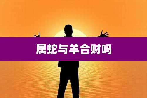 属蛇与羊合财吗