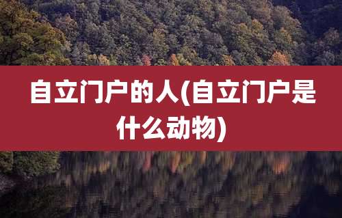 自立门户的人(自立门户是什么动物)