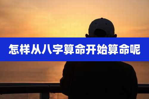 怎样从八字算命开始算命呢